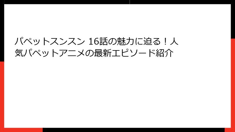 パペットスンスン 16話の魅力に迫る！人気パペットアニメの最新エピソード紹介