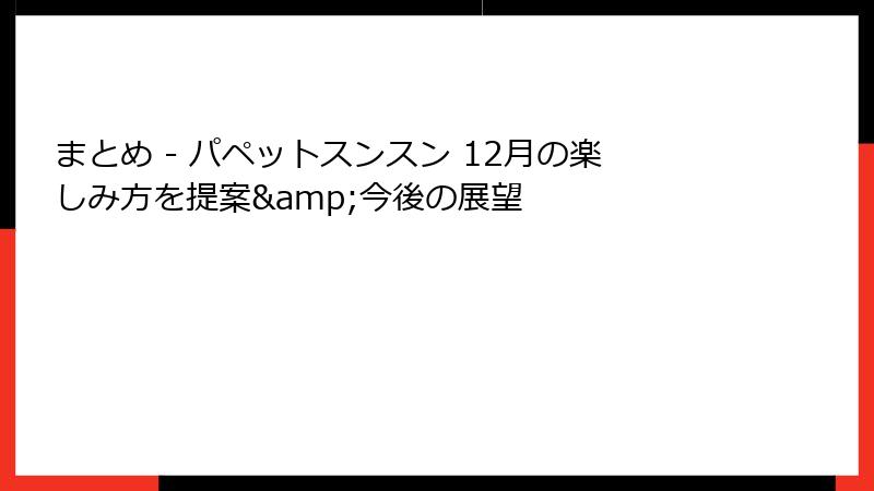 まとめ - パペットスンスン 12月の楽しみ方を提案&今後の展望