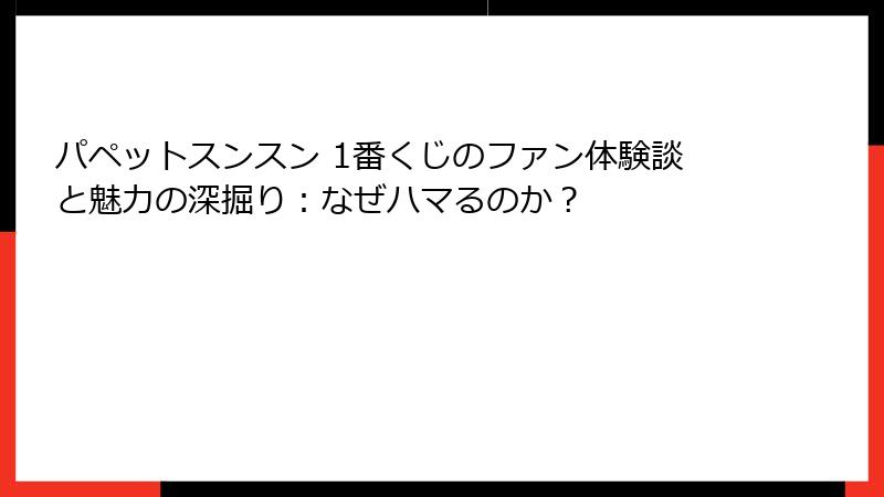 パペットスンスン 1番くじのファン体験談と魅力の深掘り：なぜハマるのか？
