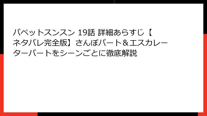 パペットスンスン 19話 詳細あらすじ【ネタバレ完全版】さんぽパート＆エスカレーターパートをシーンごとに徹底解説