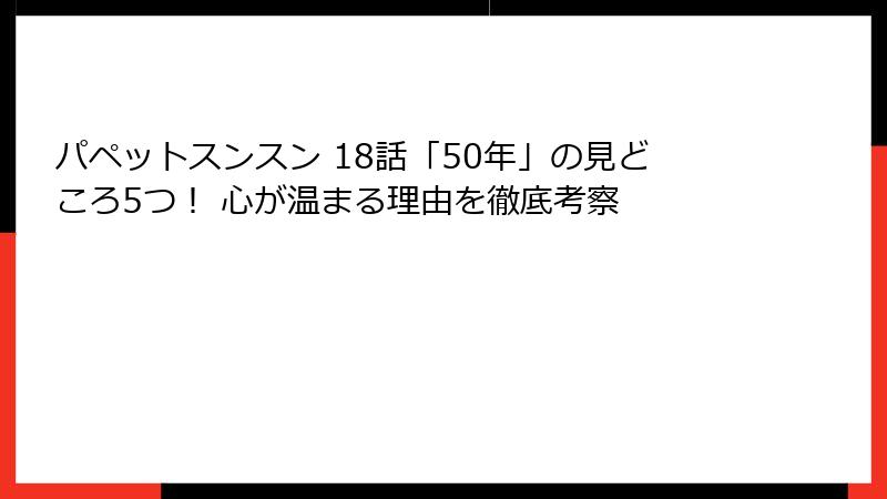 パペットスンスン 18話「50年」の見どころ5つ！ 心が温まる理由を徹底考察
