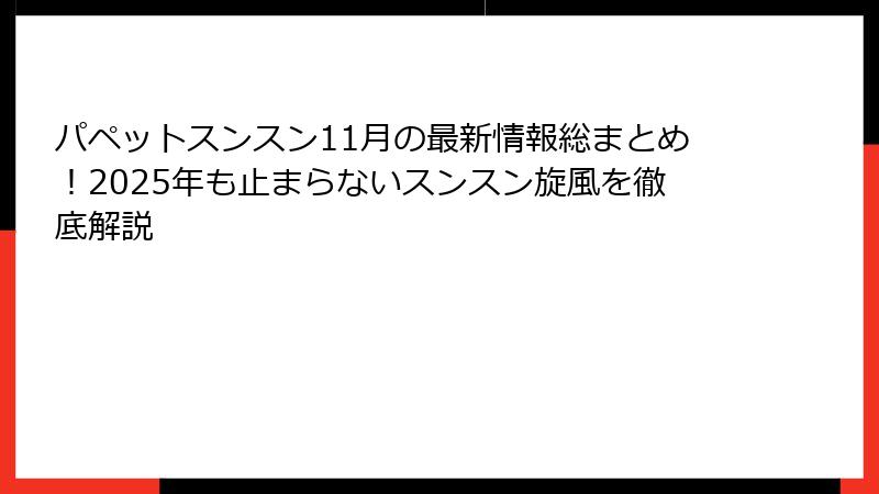 パペットスンスン11月の最新情報総まとめ！2025年も止まらないスンスン旋風を徹底解説