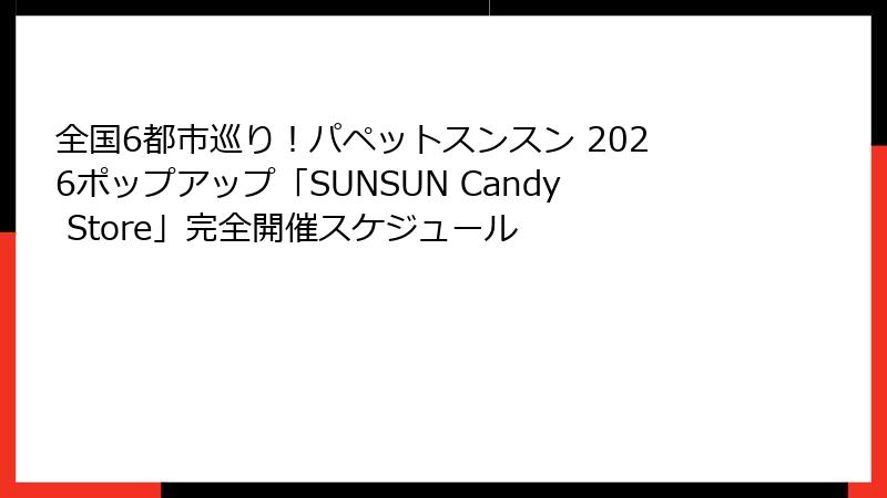 全国6都市巡り！パペットスンスン 2026ポップアップ「SUNSUN Candy Store」完全開催スケジュール