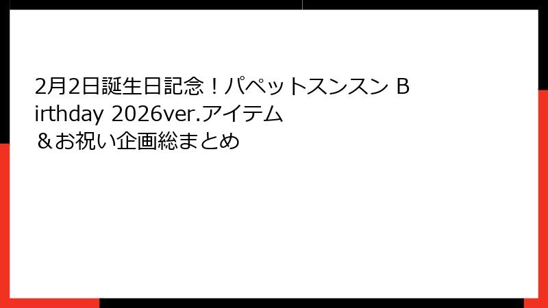2月2日誕生日記念！パペットスンスン Birthday 2026ver.アイテム＆お祝い企画総まとめ