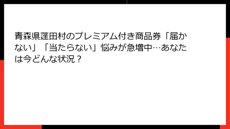青森県蓬田村のプレミアム付き商品券「届かない」「当たらない」悩みが急増中…あなたは今どんな状況？