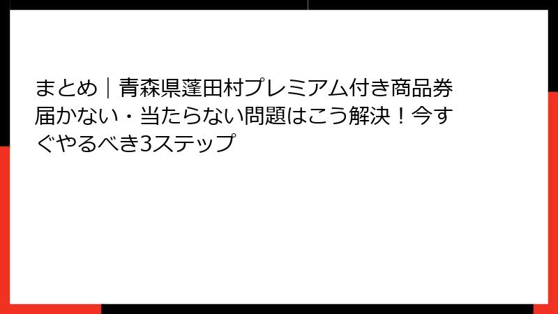 まとめ｜青森県蓬田村プレミアム付き商品券届かない・当たらない問題はこう解決！今すぐやるべき3ステップ
