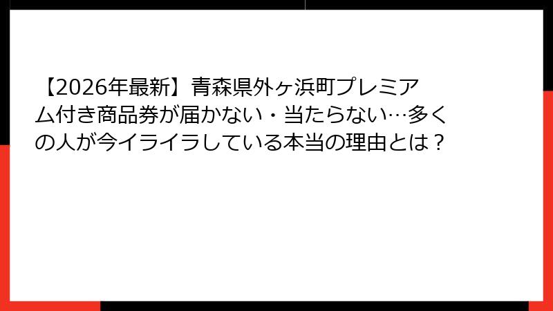 【2026年最新】青森県外ヶ浜町プレミアム付き商品券が届かない・当たらない…多くの人が今イライラしている本当の理由とは?