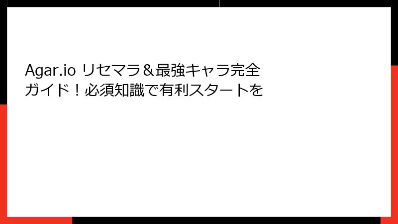 Agar.io リセマラ＆最強キャラ完全ガイド！必須知識で有利スタートを