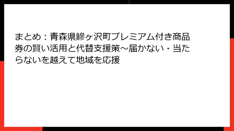 まとめ：青森県鰺ヶ沢町プレミアム付き商品券の賢い活用と代替支援策～届かない・当たらないを越えて地域を応援