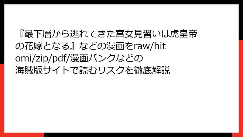 『最下層から逃れてきた宮女見習いは虎皇帝の花嫁となる』などの漫画をraw/hitomi/zip/pdf/漫画バンクなどの海賊版サイトで読むリスクを徹底解説