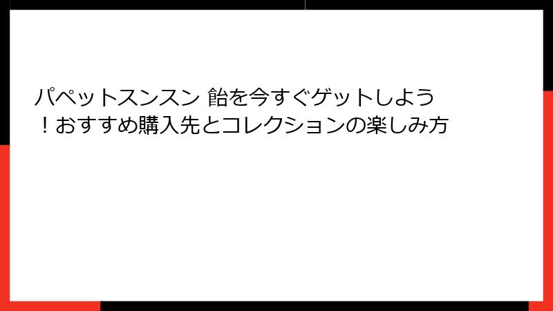 パペットスンスン 飴を今すぐゲットしよう!おすすめ購入先とコレクションの楽しみ方