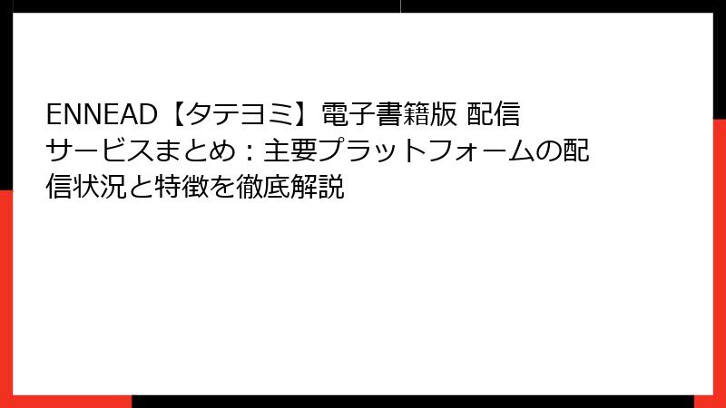 ENNEAD【タテヨミ】電子書籍版 配信サービスまとめ：主要プラットフォームの配信状況と特徴を徹底解説