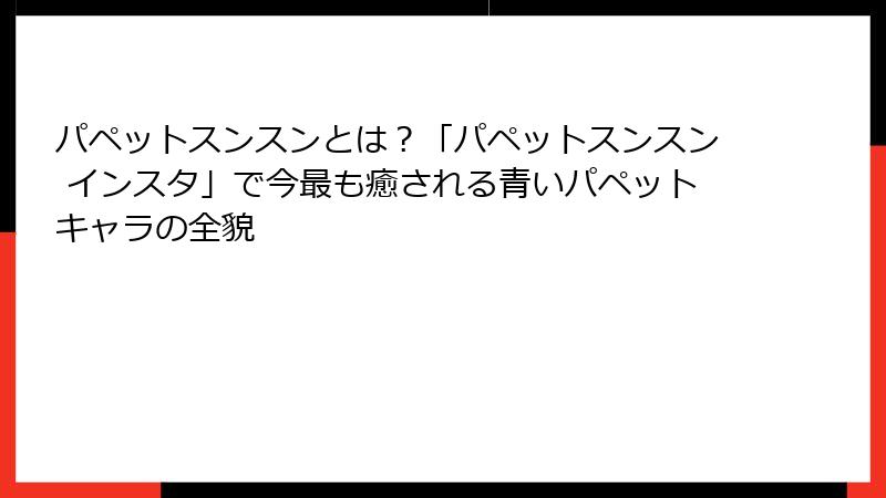 パペットスンスンとは？「パペットスンスン インスタ」で今最も癒される青いパペットキャラの全貌