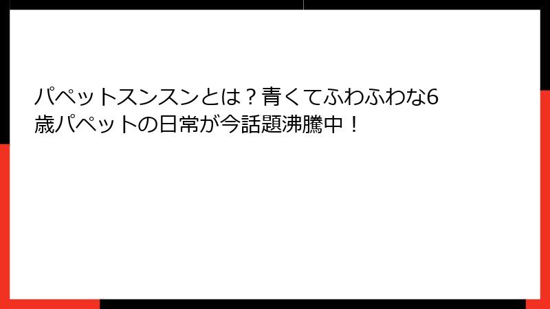 パペットスンスンとは？青くてふわふわな6歳パペットの日常が今話題沸騰中！