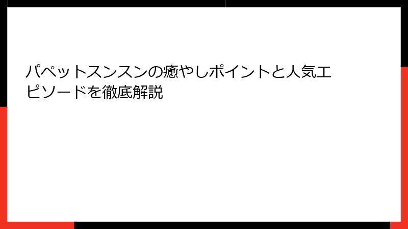 パペットスンスンの癒やしポイントと人気エピソードを徹底解説