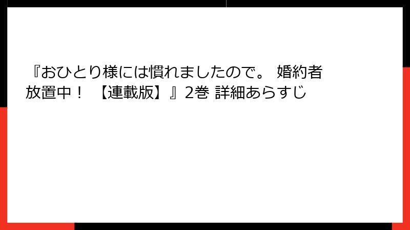 『おひとり様には慣れましたので。 婚約者放置中！ 【連載版】』2巻 詳細あらすじ
