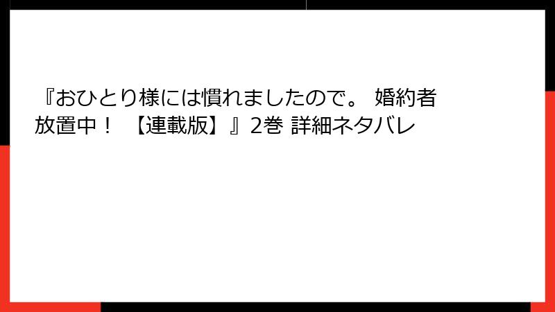 『おひとり様には慣れましたので。 婚約者放置中！ 【連載版】』2巻 詳細ネタバレ