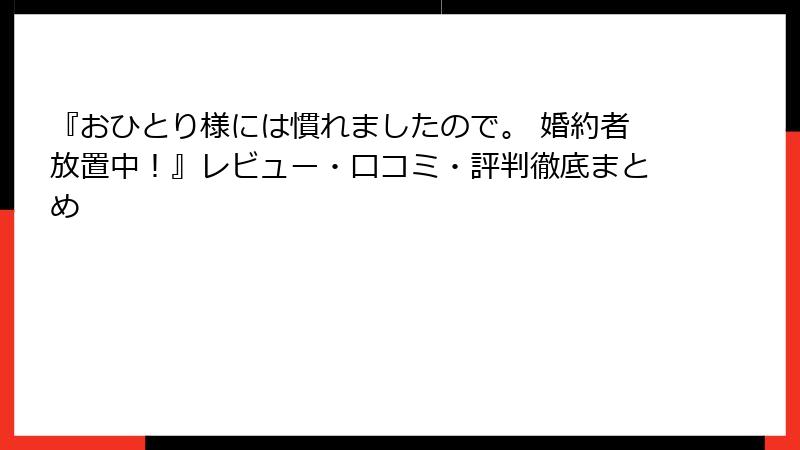 『おひとり様には慣れましたので。 婚約者放置中！』レビュー・口コミ・評判徹底まとめ