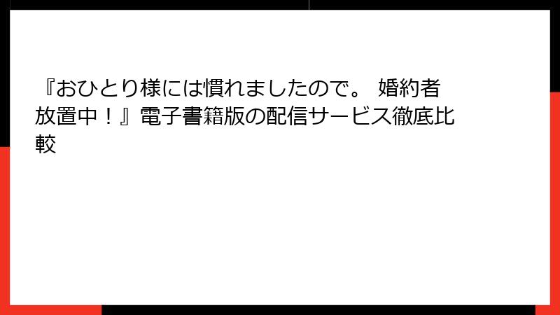 『おひとり様には慣れましたので。 婚約者放置中！』電子書籍版の配信サービス徹底比較