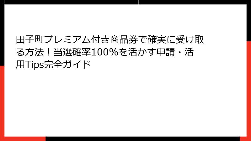 田子町プレミアム付き商品券で確実に受け取る方法！当選確率100%を活かす申請・活用Tips完全ガイド