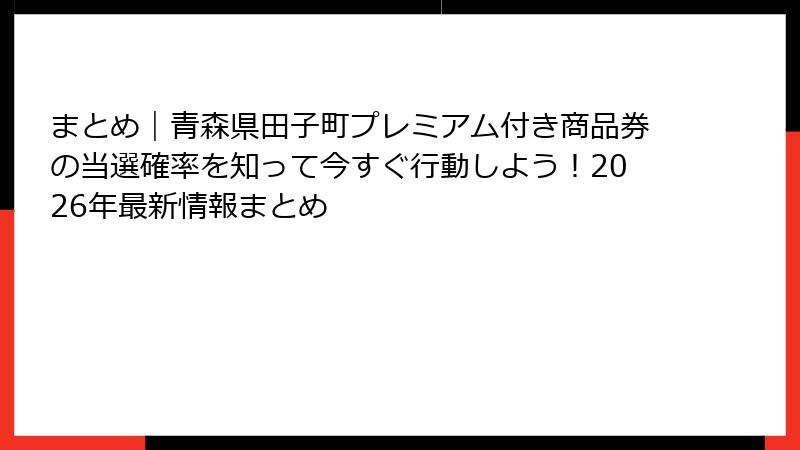 まとめ｜青森県田子町プレミアム付き商品券の当選確率を知って今すぐ行動しよう！2026年最新情報まとめ