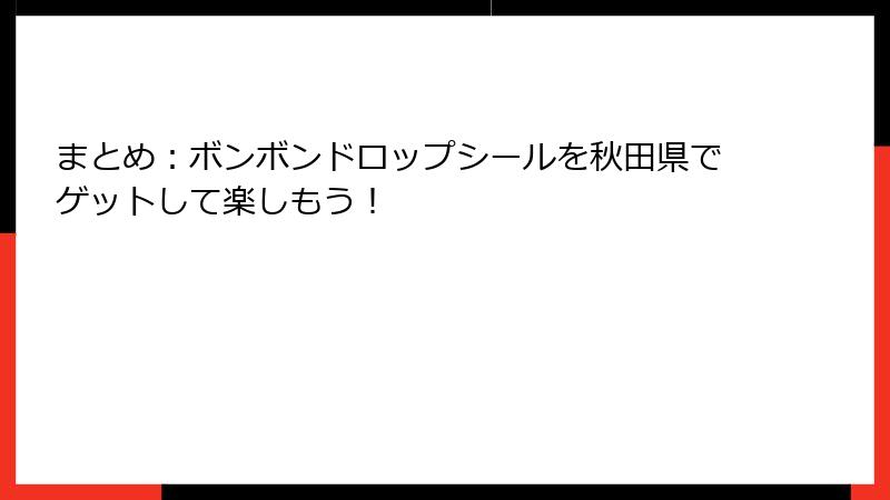 まとめ：ボンボンドロップシールを秋田県でゲットして楽しもう！