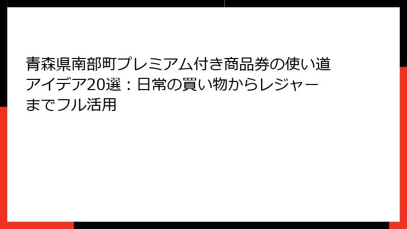 青森県南部町プレミアム付き商品券の使い道アイデア20選：日常の買い物からレジャーまでフル活用