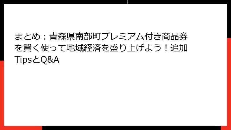 まとめ：青森県南部町プレミアム付き商品券を賢く使って地域経済を盛り上げよう！追加TipsとQ&A