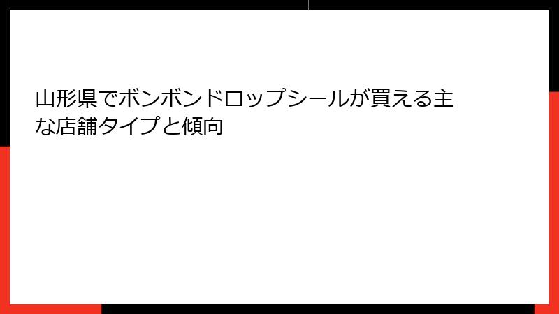 山形県でボンボンドロップシールが買える主な店舗タイプと傾向