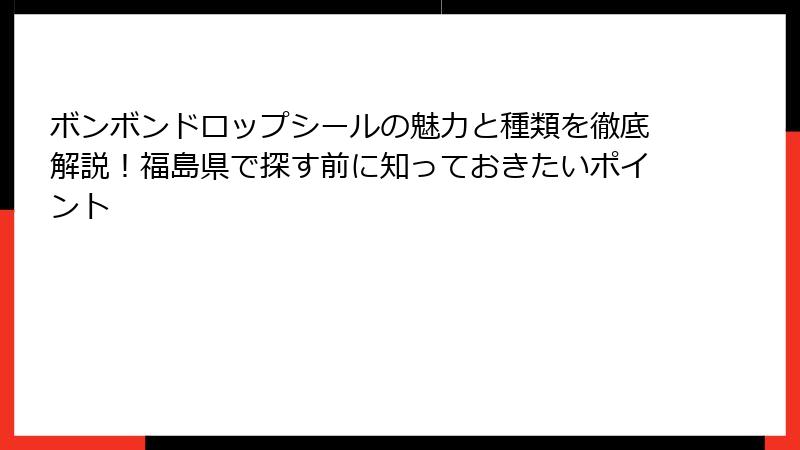ボンボンドロップシールの魅力と種類を徹底解説！福島県で探す前に知っておきたいポイント