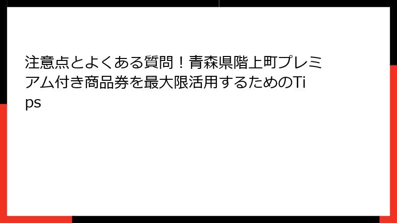 注意点とよくある質問!青森県階上町プレミアム付き商品券を最大限活用するためのTips