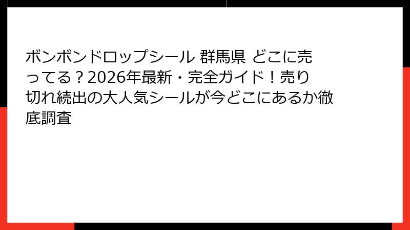 ボンボンドロップシール 群馬県 どこに売ってる？2026年最新・完全ガイド！売り切れ続出の大人気シールが今どこにあるか徹底調査
