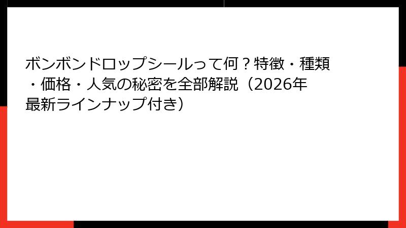 ボンボンドロップシールって何？特徴・種類・価格・人気の秘密を全部解説（2026年最新ラインナップ付き）