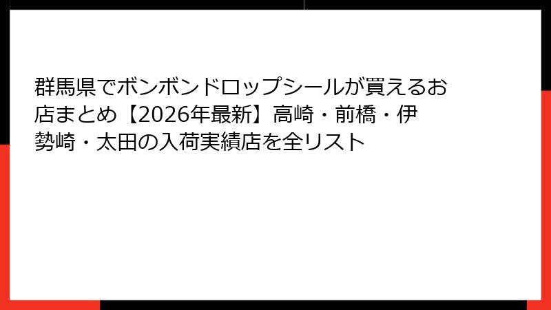 群馬県でボンボンドロップシールが買えるお店まとめ【2026年最新】高崎・前橋・伊勢崎・太田の入荷実績店を全リスト