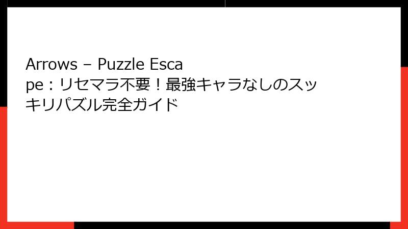 Arrows – Puzzle Escape：リセマラ不要！最強キャラなしのスッキリパズル完全ガイド
