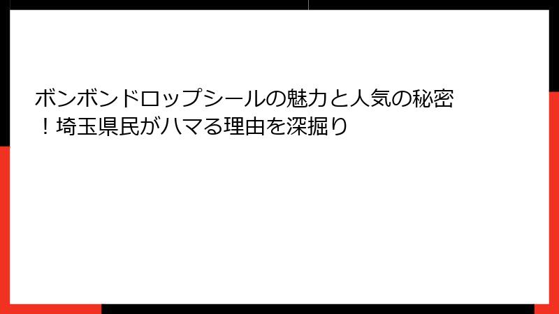 ボンボンドロップシールの魅力と人気の秘密！埼玉県民がハマる理由を深掘り
