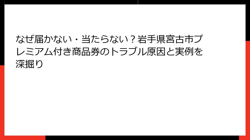 なぜ届かない・当たらない？岩手県宮古市プレミアム付き商品券のトラブル原因と実例を深掘り