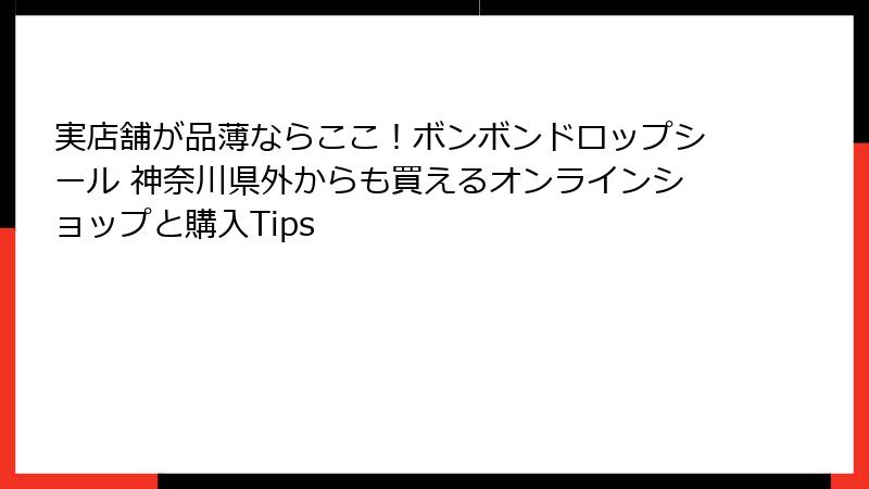 実店舗が品薄ならここ！ボンボンドロップシール 神奈川県外からも買えるオンラインショップと購入Tips