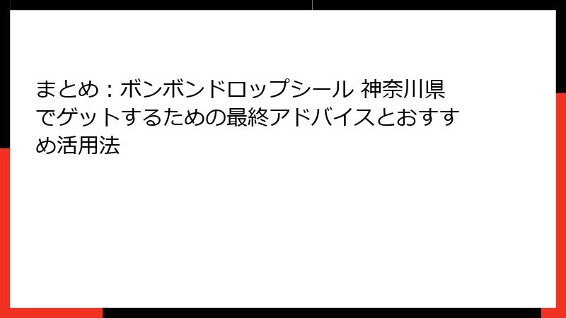 まとめ：ボンボンドロップシール 神奈川県でゲットするための最終アドバイスとおすすめ活用法