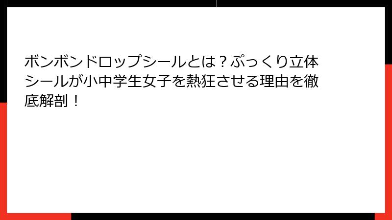 ボンボンドロップシールとは？ぷっくり立体シールが小中学生女子を熱狂させる理由を徹底解剖！