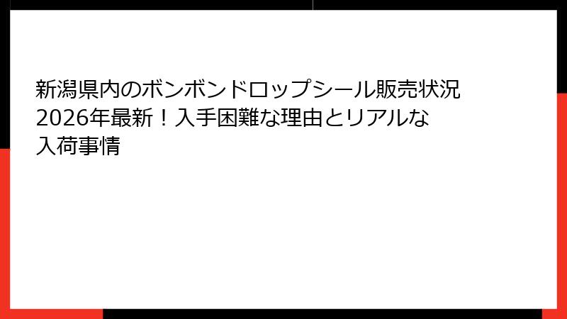 新潟県内のボンボンドロップシール販売状況2026年最新！入手困難な理由とリアルな入荷事情