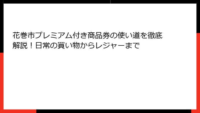 花巻市プレミアム付き商品券の使い道を徹底解説!日常の買い物からレジャーまで