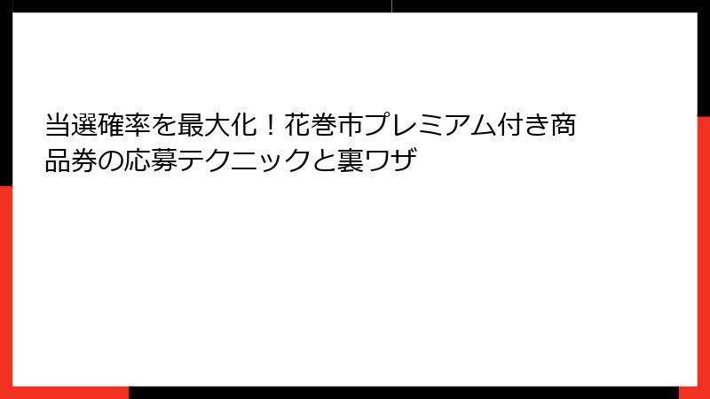 当選確率を最大化!花巻市プレミアム付き商品券の応募テクニックと裏ワザ