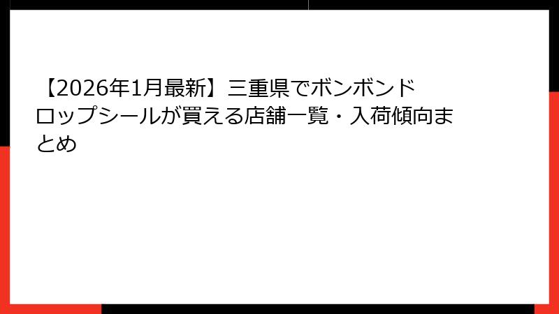 【2026年1月最新】三重県でボンボンドロップシールが買える店舗一覧・入荷傾向まとめ
