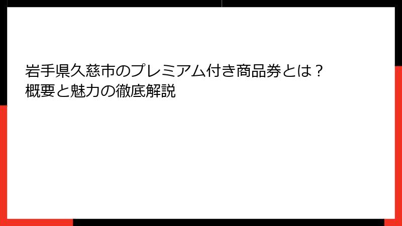 岩手県久慈市のプレミアム付き商品券とは？概要と魅力の徹底解説