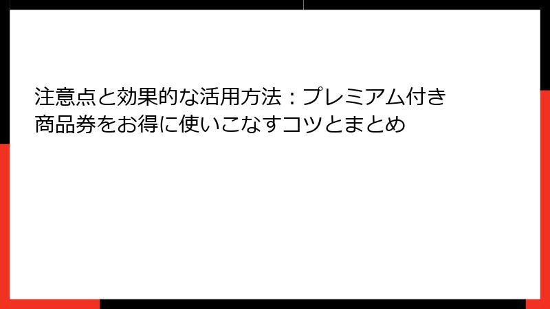 注意点と効果的な活用方法：プレミアム付き商品券をお得に使いこなすコツとまとめ