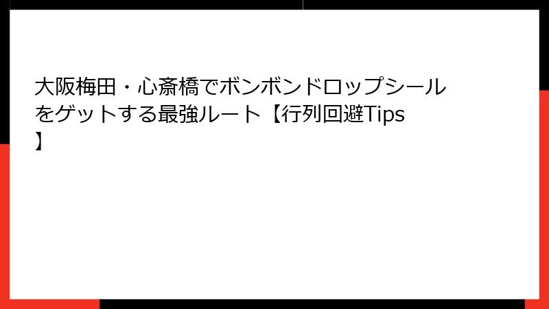 大阪梅田・心斎橋でボンボンドロップシールをゲットする最強ルート【行列回避Tips】
