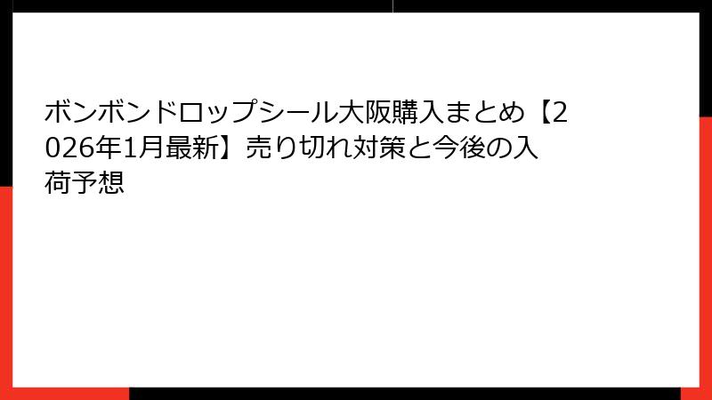 ボンボンドロップシール大阪購入まとめ【2026年1月最新】売り切れ対策と今後の入荷予想
