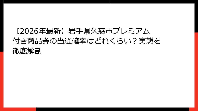 【2026年最新】岩手県久慈市プレミアム付き商品券の当選確率はどれくらい?実態を徹底解剖