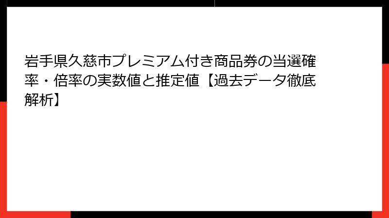 岩手県久慈市プレミアム付き商品券の当選確率・倍率の実数値と推定値【過去データ徹底解析】